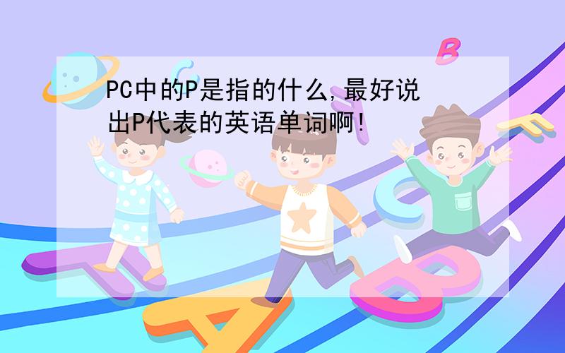 PC中的P是指的什么,最好说出P代表的英语单词啊!