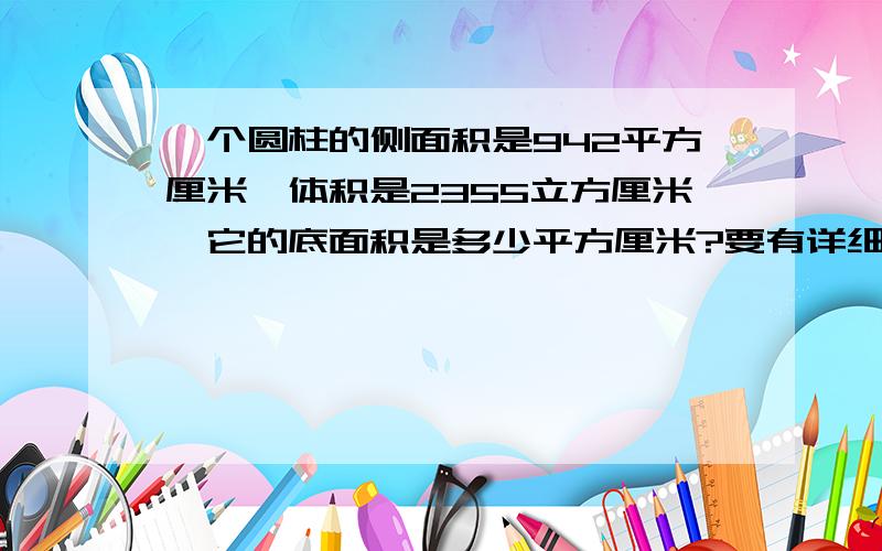 一个圆柱的侧面积是942平方厘米,体积是2355立方厘米,它的底面积是多少平方厘米?要有详细过程,跪求,帮帮忙吧