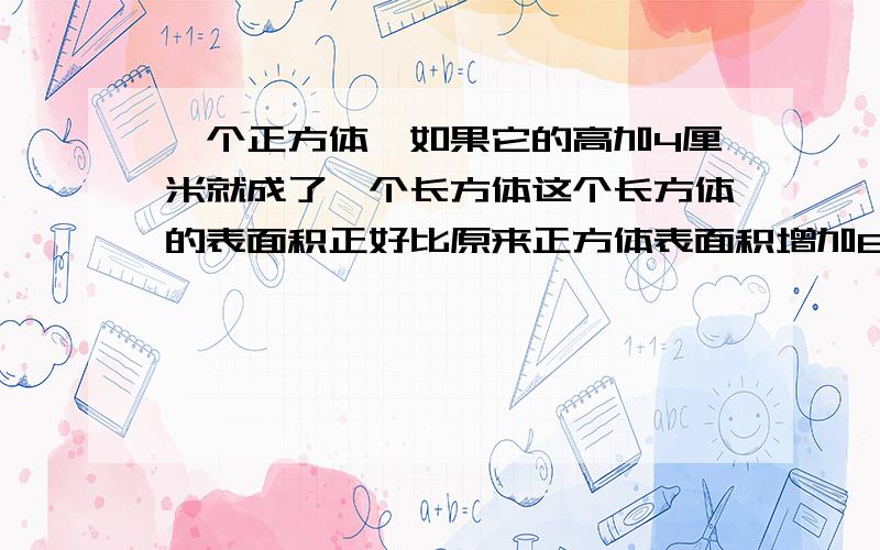 一个正方体,如果它的高加4厘米就成了一个长方体这个长方体的表面积正好比原来正方体表面积增加80平方米,正方体原来体积多少?用算式，并写出意思