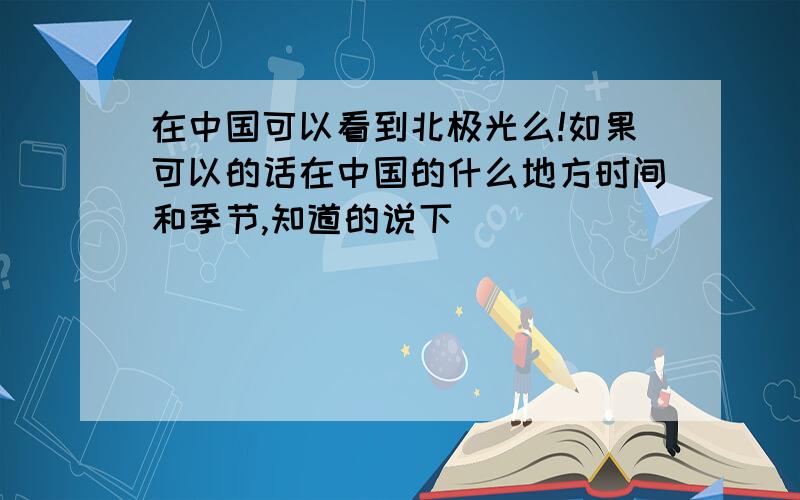 在中国可以看到北极光么!如果可以的话在中国的什么地方时间和季节,知道的说下