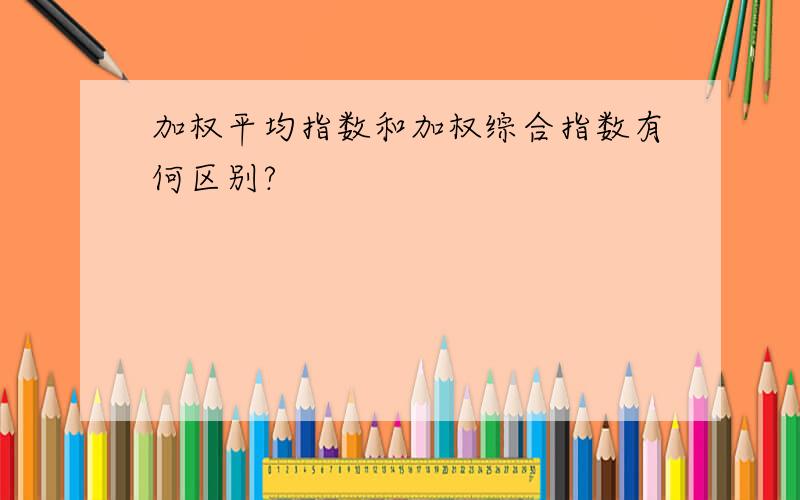 加权平均指数和加权综合指数有何区别?