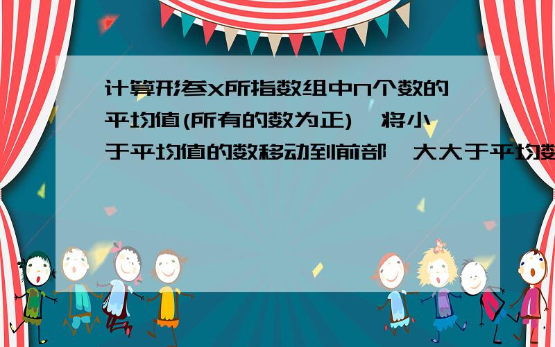 计算形参X所指数组中N个数的平均值(所有的数为正),将小于平均值的数移动到前部,大大于平均数的移动到数组的后部。平均值作为函数值返回。例如，有10个正数 46 30 32 40 5 17 45 15 48 36 平均