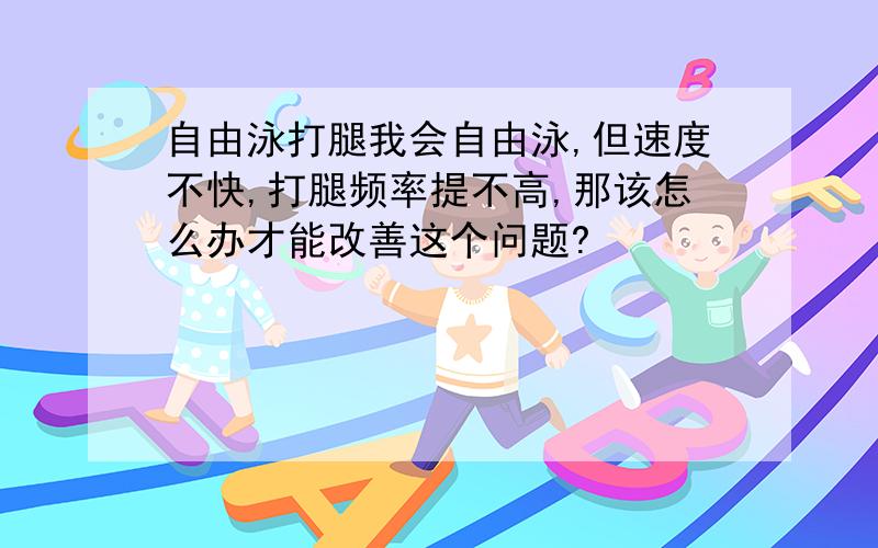 自由泳打腿我会自由泳,但速度不快,打腿频率提不高,那该怎么办才能改善这个问题?