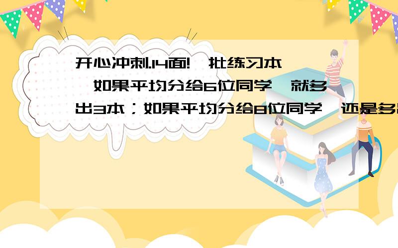 开心冲刺.14面!一批练习本,如果平均分给6位同学,就多出3本；如果平均分给8位同学,还是多出3本；如果平均分给10位同学,仍然会多出3本.这批练习本至少有多少本?