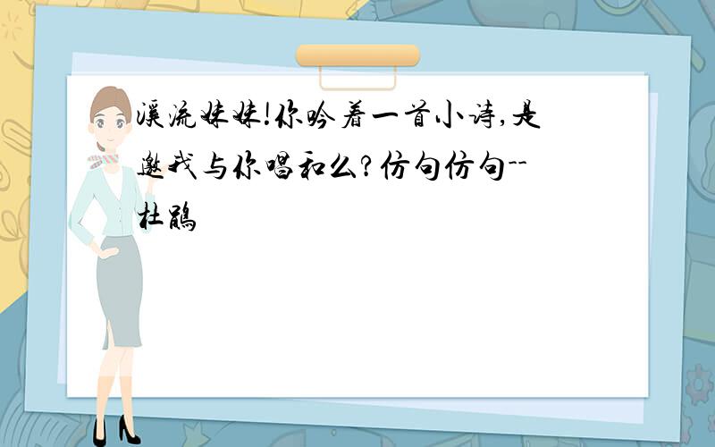 溪流妹妹!你吟着一首小诗,是邀我与你唱和么?仿句仿句--杜鹃