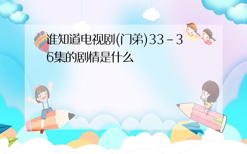 谁知道电视剧(门弟)33-36集的剧情是什么