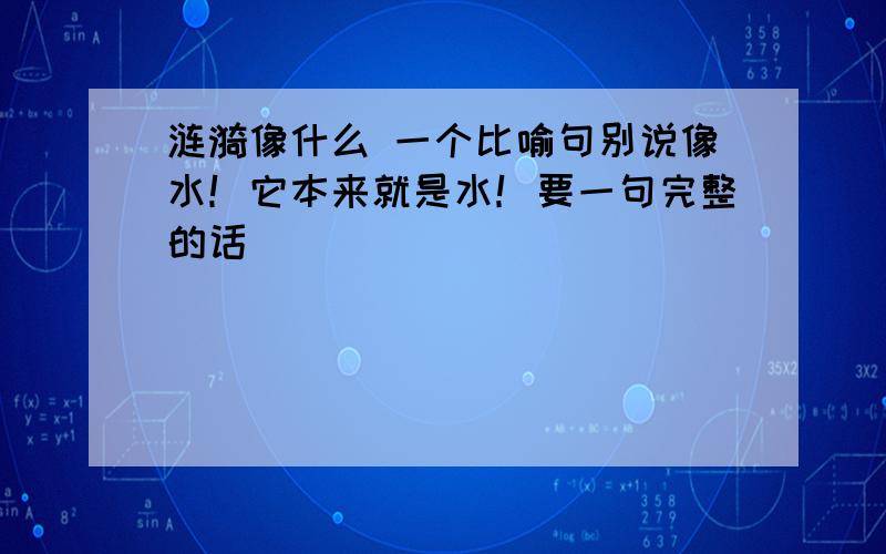 涟漪像什么 一个比喻句别说像水！它本来就是水！要一句完整的话