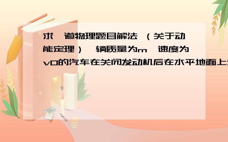 求一道物理题目解法 （关于动能定理）一辆质量为m、速度为v0的汽车在关闭发动机后在水平地面上滑行了距离l后停下,试求汽车受到的阻力F阻大小.