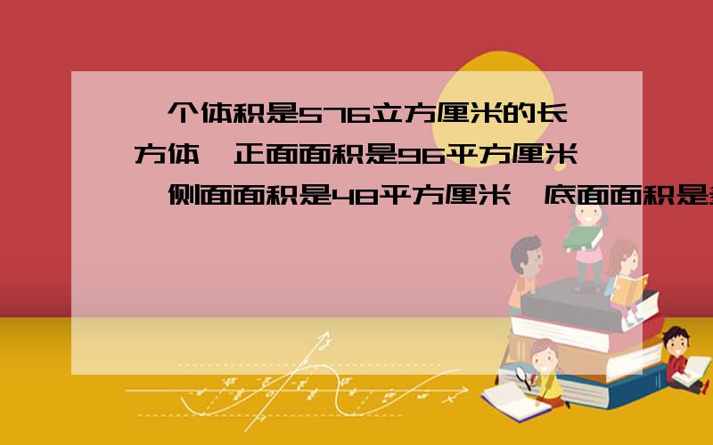 一个体积是576立方厘米的长方体,正面面积是96平方厘米,侧面面积是48平方厘米,底面面积是多少平方厘米?(列一下公式)