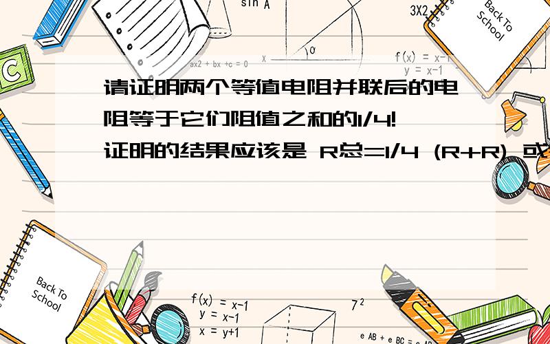 请证明两个等值电阻并联后的电阻等于它们阻值之和的1/4!证明的结果应该是 R总=1/4 (R+R) 或者 R总=1/2 R