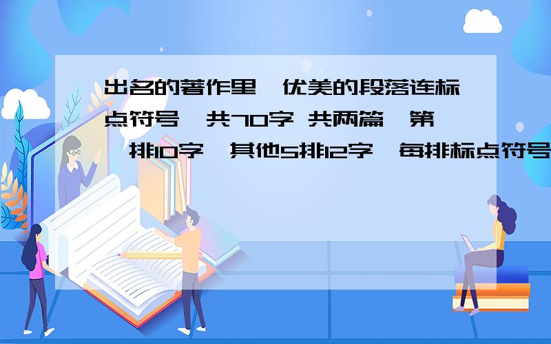 出名的著作里,优美的段落连标点符号一共70字 共两篇,第一排10字,其他5排12字,每排标点符号不在顶格的段落,（限今晚回答）谢谢!回答者必重赏