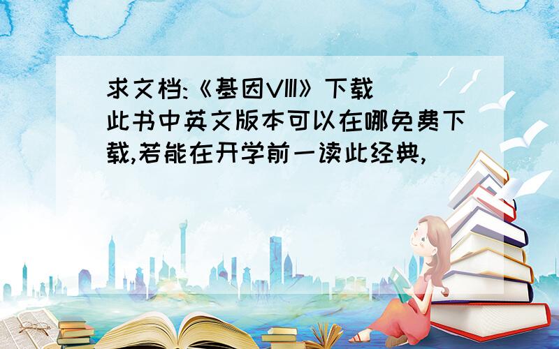 求文档:《基因VIII》下载此书中英文版本可以在哪免费下载,若能在开学前一读此经典,