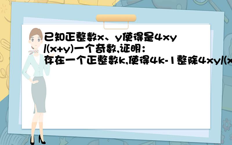 已知正整数x、y使得是4xy/(x+y)一个奇数,证明：存在一个正整数k,使得4k-1整除4xy/(x+y).