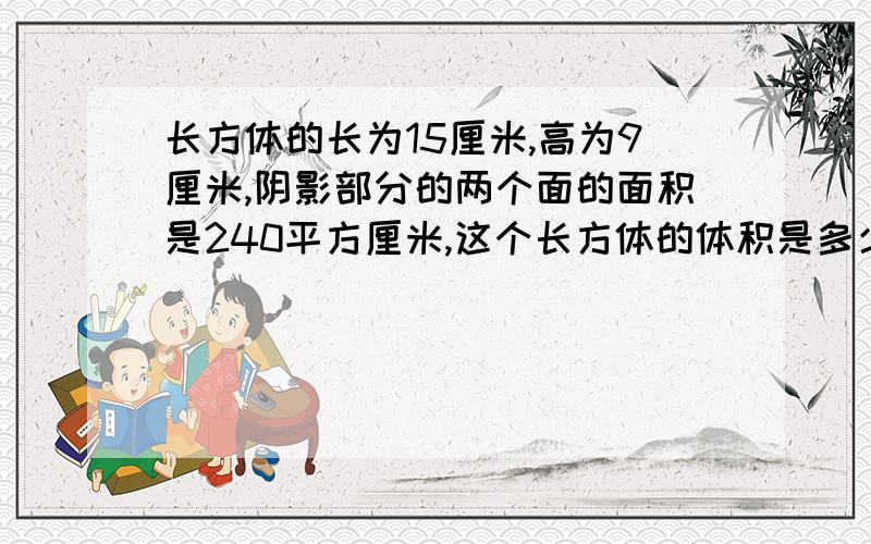 长方体的长为15厘米,高为9厘米,阴影部分的两个面的面积是240平方厘米,这个长方体的体积是多少立方厘米