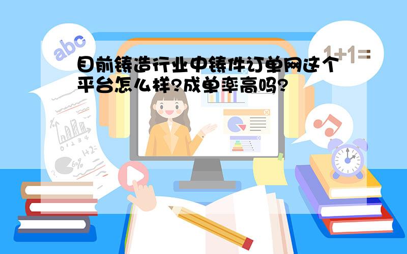 目前铸造行业中铸件订单网这个平台怎么样?成单率高吗?