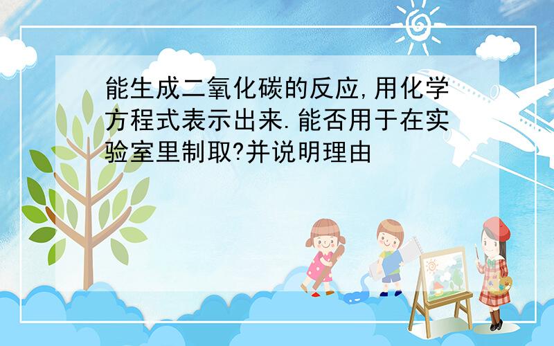 能生成二氧化碳的反应,用化学方程式表示出来.能否用于在实验室里制取?并说明理由