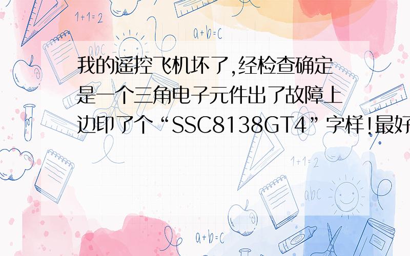 我的遥控飞机坏了,经检查确定是一个三角电子元件出了故障上边印了个“SSC8138GT4”字样!最好能告诉我怎样可以买到元件!