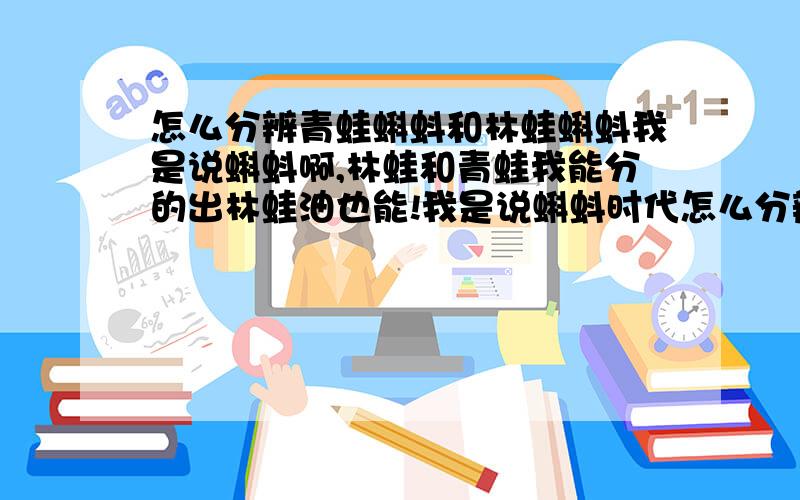 怎么分辨青蛙蝌蚪和林蛙蝌蚪我是说蝌蚪啊,林蛙和青蛙我能分的出林蛙油也能!我是说蝌蚪时代怎么分辨