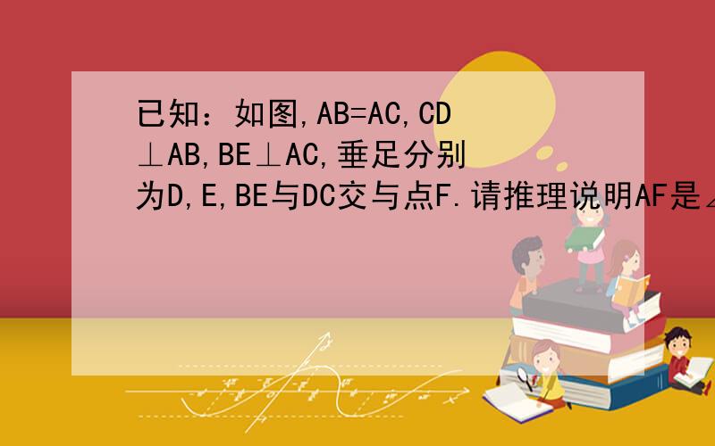 已知：如图,AB=AC,CD⊥AB,BE⊥AC,垂足分别为D,E,BE与DC交与点F.请推理说明AF是∠BAC的平分线