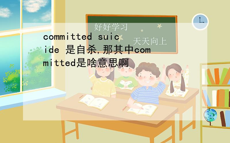 committed suicide 是自杀,那其中committed是啥意思啊