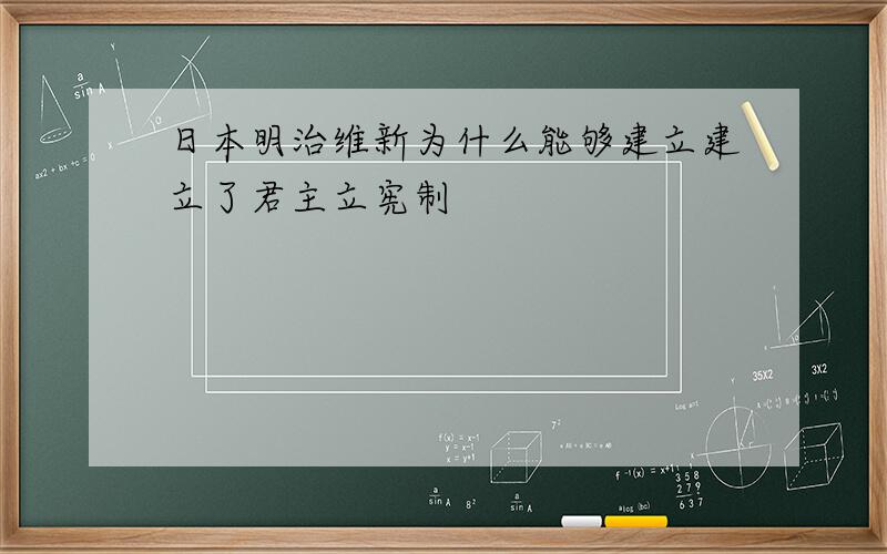 日本明治维新为什么能够建立建立了君主立宪制