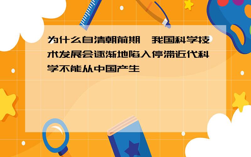 为什么自清朝前期,我国科学技术发展会逐渐地陷入停滞近代科学不能从中国产生