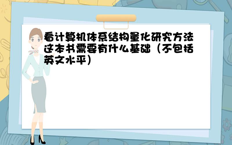 看计算机体系结构量化研究方法这本书需要有什么基础（不包括英文水平）