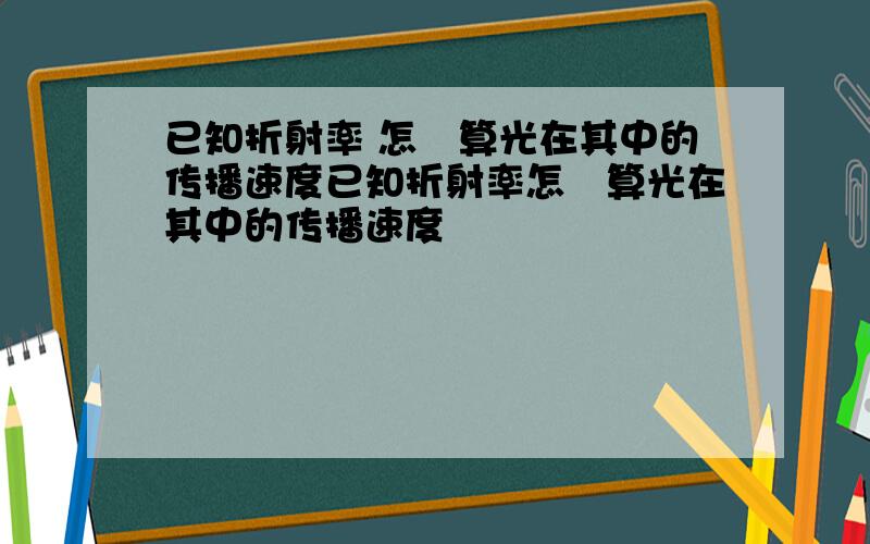 已知折射率 怎麼算光在其中的传播速度已知折射率怎麼算光在其中的传播速度