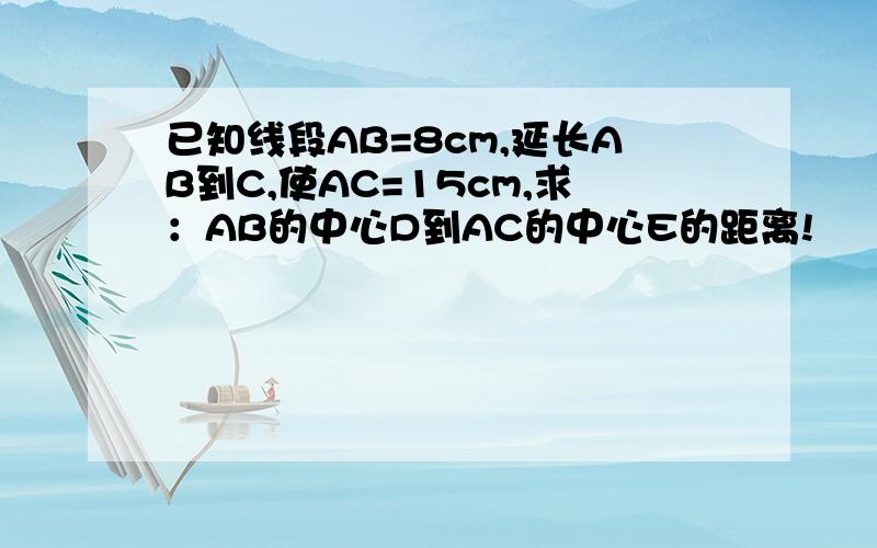 已知线段AB=8cm,延长AB到C,使AC=15cm,求：AB的中心D到AC的中心E的距离!