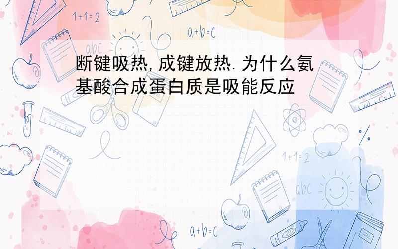 断键吸热,成键放热.为什么氨基酸合成蛋白质是吸能反应