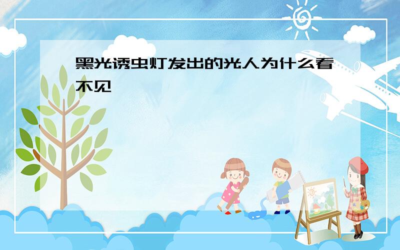 黑光诱虫灯发出的光人为什么看不见