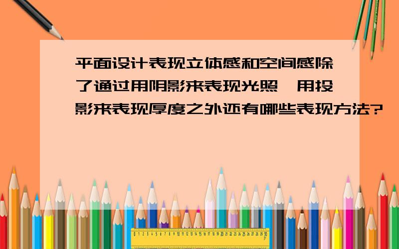 平面设计表现立体感和空间感除了通过用阴影来表现光照,用投影来表现厚度之外还有哪些表现方法?