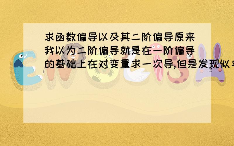 求函数偏导以及其二阶偏导原来我以为二阶偏导就是在一阶偏导的基础上在对变量求一次导,但是发现似乎不对其中的原理到底是什么啊?