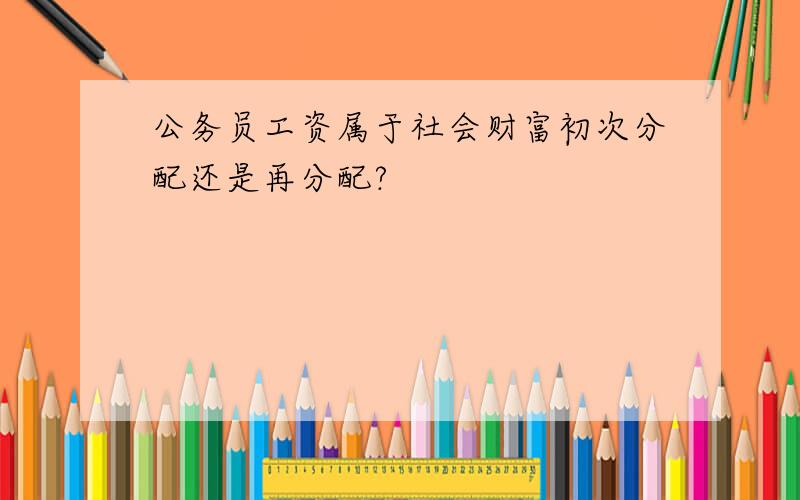 公务员工资属于社会财富初次分配还是再分配?