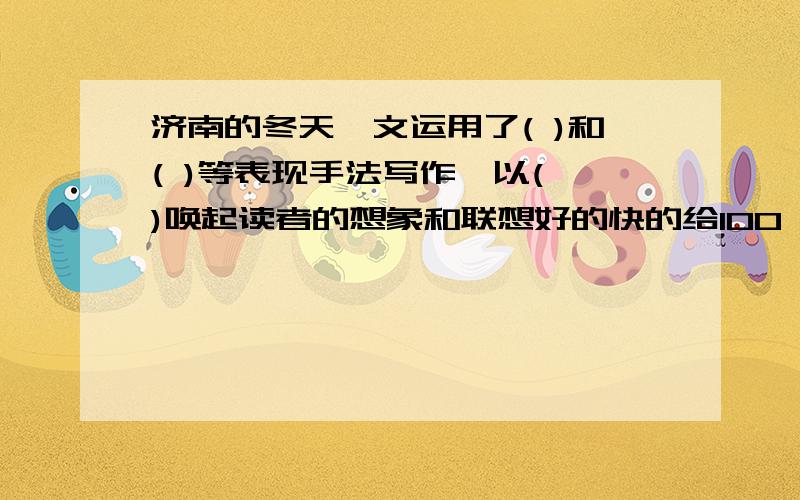 济南的冬天一文运用了( )和( )等表现手法写作,以( )唤起读者的想象和联想好的快的给100