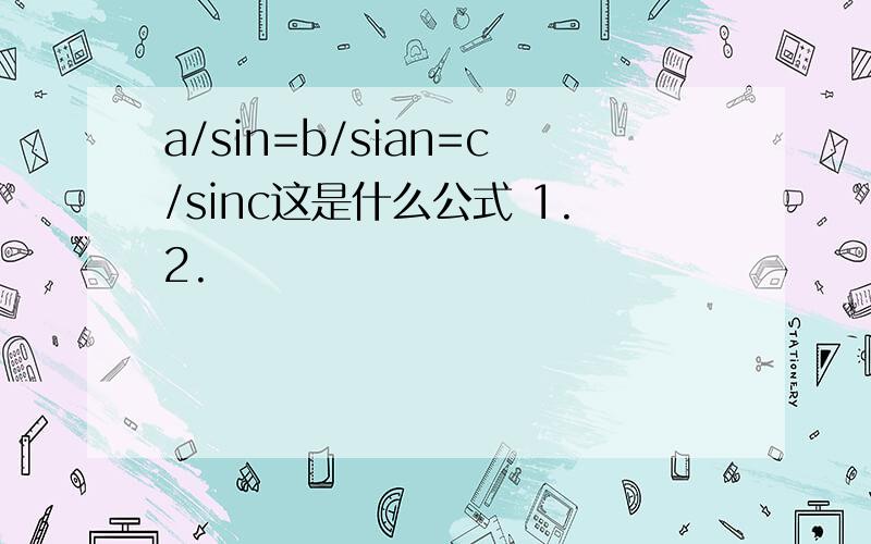 a/sin=b/sian=c/sinc这是什么公式 1.2.