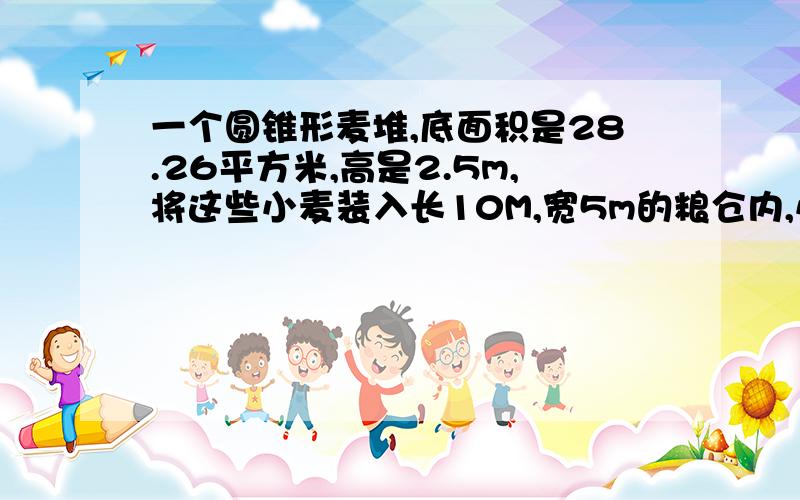 一个圆锥形麦堆,底面积是28.26平方米,高是2.5m,将这些小麦装入长10M,宽5m的粮仓内,小麦高多少分米?