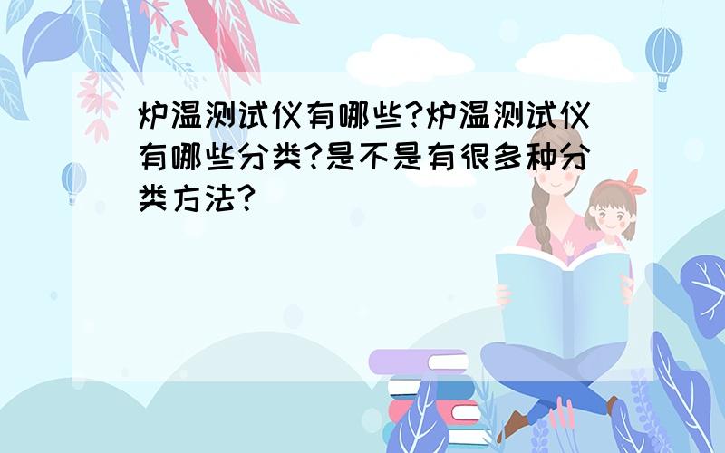 炉温测试仪有哪些?炉温测试仪有哪些分类?是不是有很多种分类方法?