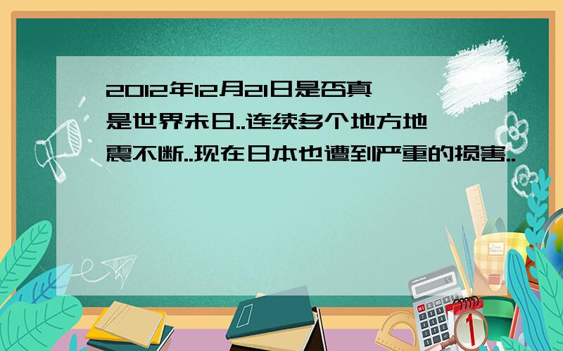 2012年12月21日是否真是世界未日..连续多个地方地震不断..现在日本也遭到严重的损害..