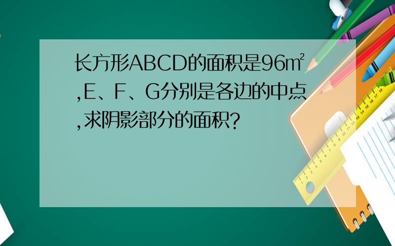 长方形ABCD的面积是96㎡,E、F、G分别是各边的中点,求阴影部分的面积?