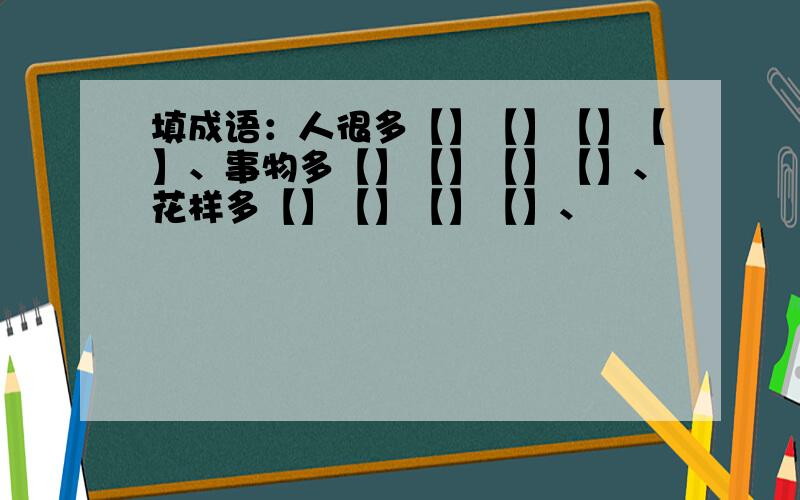 填成语：人很多【】【】【】【】、事物多【】【】【】【】、花样多【】【】【】【】、