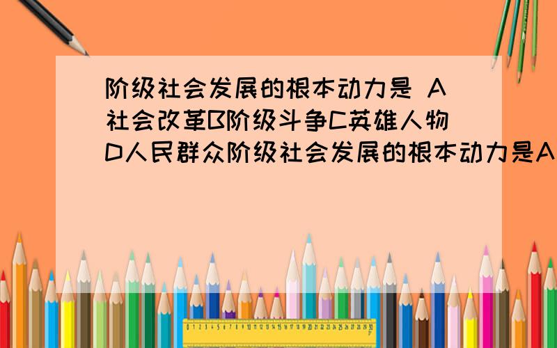 阶级社会发展的根本动力是 A社会改革B阶级斗争C英雄人物D人民群众阶级社会发展的根本动力是A社会改革B阶级斗争C英雄人物D人民群众