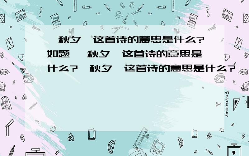 《秋夕》这首诗的意思是什么?如题 《秋夕》这首诗的意思是什么?《秋夕》这首诗的意思是什么?