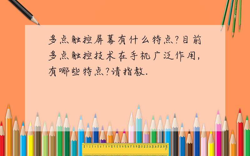 多点触控屏幕有什么特点?目前多点触控技术在手机广泛作用,有哪些特点?请指教.