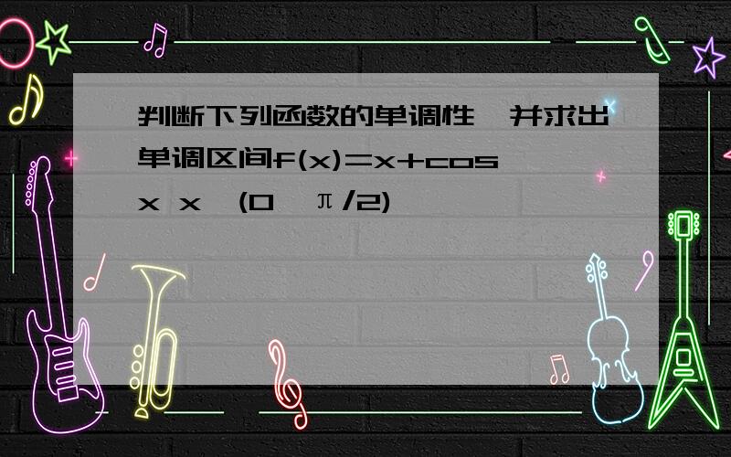 判断下列函数的单调性,并求出单调区间f(x)=x+cosx x∈(0,π/2)