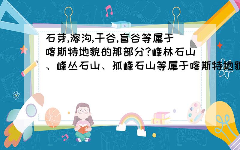 石芽,溶沟,干谷,盲谷等属于喀斯特地貌的那部分?峰林石山、峰丛石山、孤峰石山等属于喀斯特地貌的那部分?