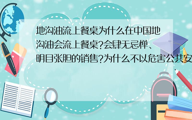 地沟油流上餐桌为什么在中国地沟油会流上餐桌?会肆无忌惮、明目张胆的销售?为什么不以危害公共安全罪来量刑?