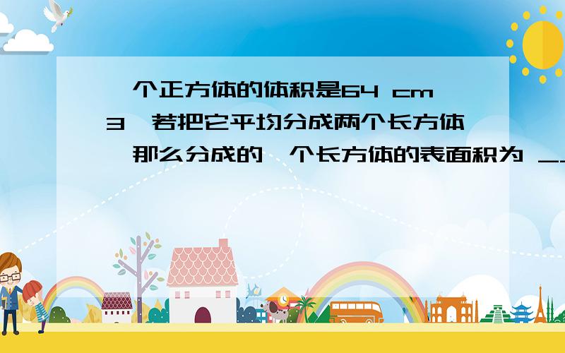 一个正方体的体积是64 cm3,若把它平均分成两个长方体,那么分成的一个长方体的表面积为 ________cm2