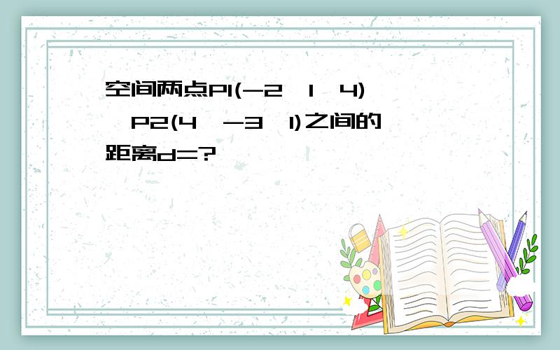 空间两点P1(-2,1,4),P2(4,-3,1)之间的距离d=?