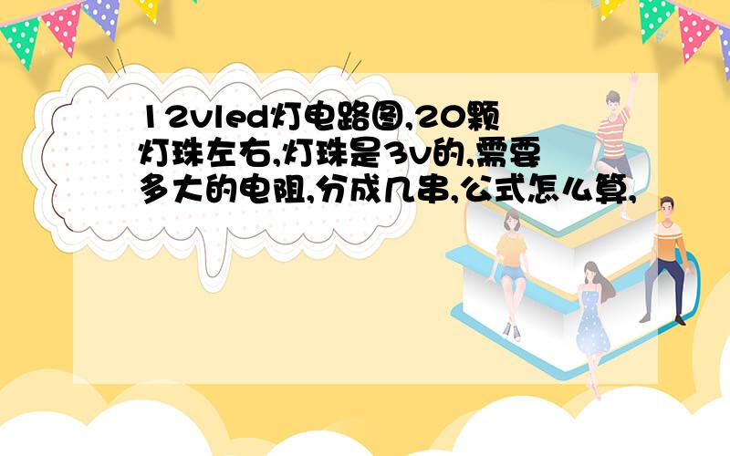 12vled灯电路图,20颗灯珠左右,灯珠是3v的,需要多大的电阻,分成几串,公式怎么算,